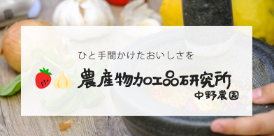 ひと手間かけたおいしさを | 農産物加工品研究所 中野農園